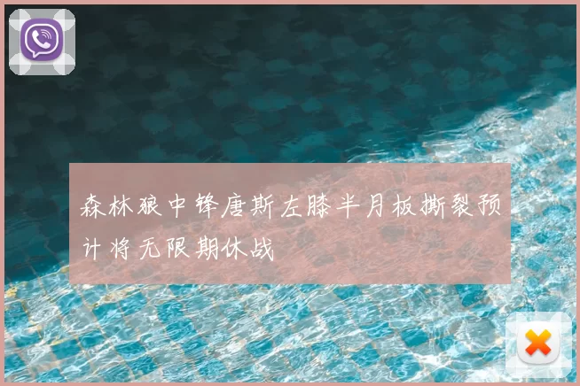 森林狼中锋唐斯左膝半月板撕裂预计将无限期休战