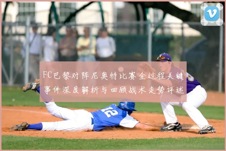 FC巴黎对阵尼奥特比赛全过程关键事件深度解析与回顾战术走势评述