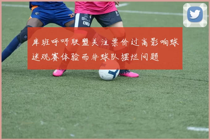 库班呼吁联盟关注票价过高影响球迷观赛体验而非球队摆烂问题