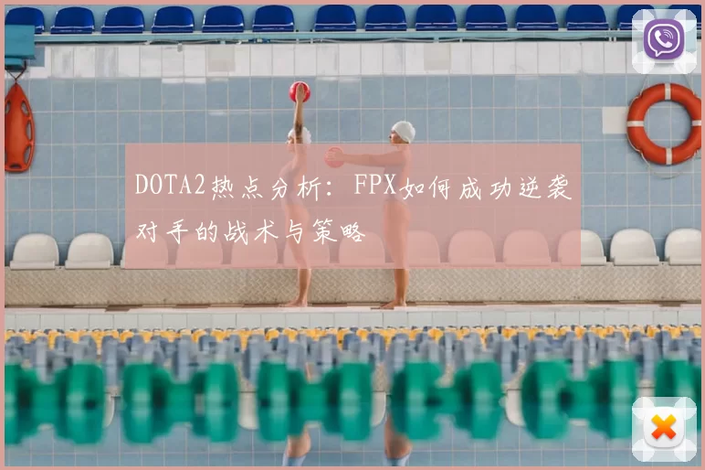 DOTA2热点分析：FPX如何成功逆袭对手的战术与策略
