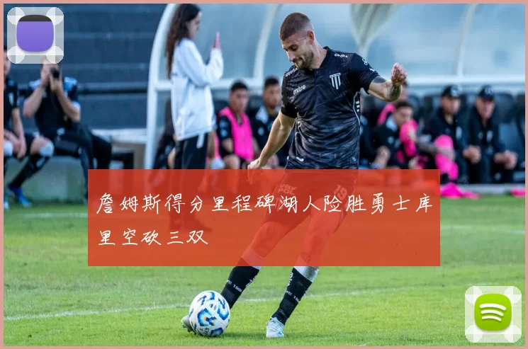 詹姆斯得分里程碑湖人险胜勇士库里空砍三双