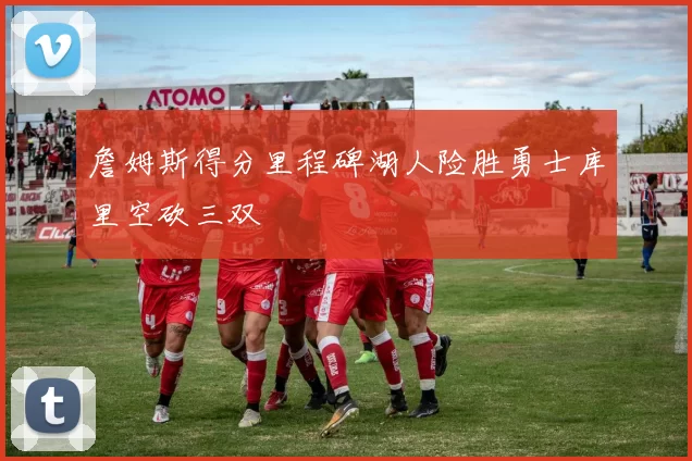 詹姆斯得分里程碑湖人险胜勇士库里空砍三双