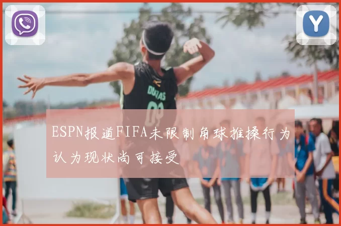 ESPN报道FIFA未限制角球推搡行为认为现状尚可接受