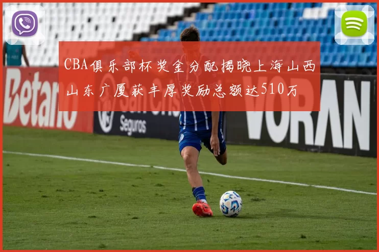 CBA俱乐部杯奖金分配揭晓上海山西山东广厦获丰厚奖励总额达510万