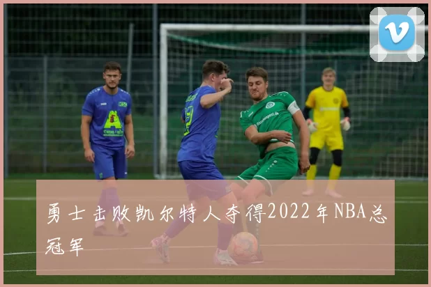 勇士击败凯尔特人夺得2022年NBA总冠军