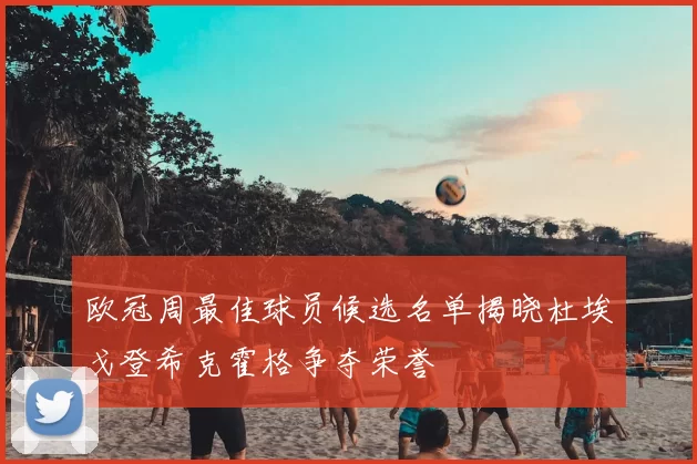欧冠周最佳球员候选名单揭晓杜埃戈登希克霍格争夺荣誉