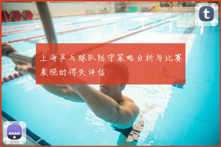 上海乒乓球队防守策略分析与比赛表现的得失评估