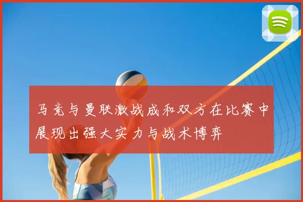 马竞与曼联激战成和双方在比赛中展现出强大实力与战术博弈