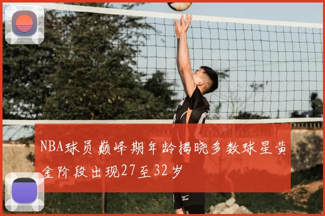 NBA球员巅峰期年龄揭晓多数球星黄金阶段出现27至32岁