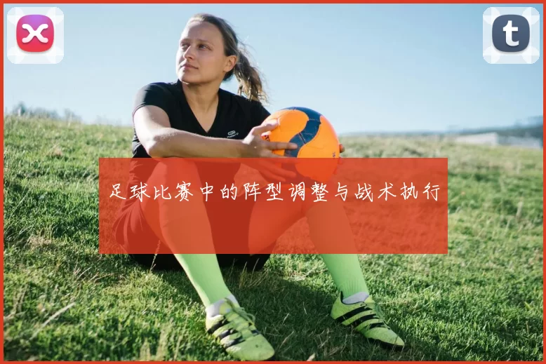 足球比赛中的阵型调整与战术执行