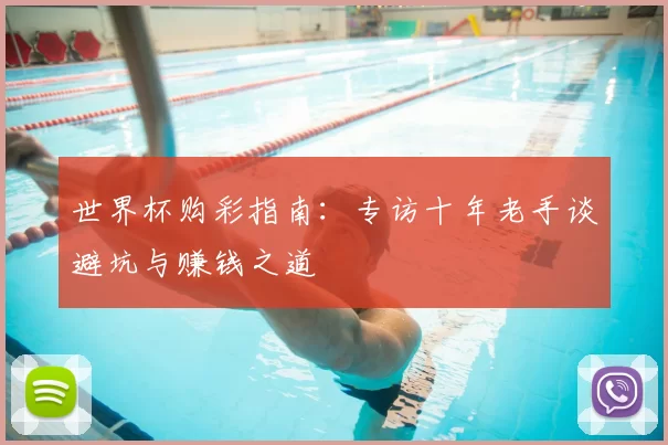 世界杯购彩指南：专访十年老手谈避坑与赚钱之道