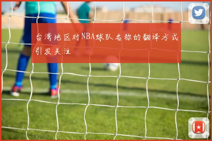 台湾地区对NBA球队名称的翻译方式引发关注