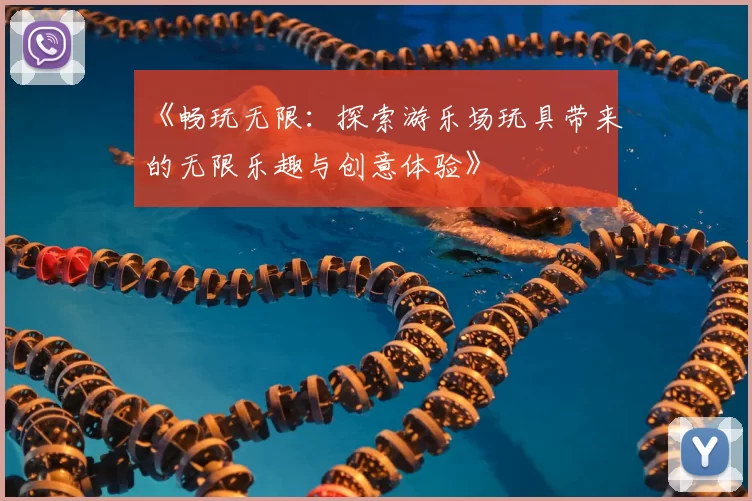 《畅玩无限：探索游乐场玩具带来的无限乐趣与创意体验》
