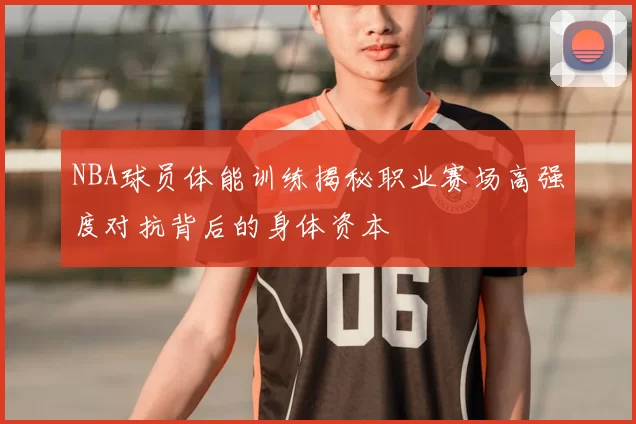 NBA球员体能训练揭秘职业赛场高强度对抗背后的身体资本