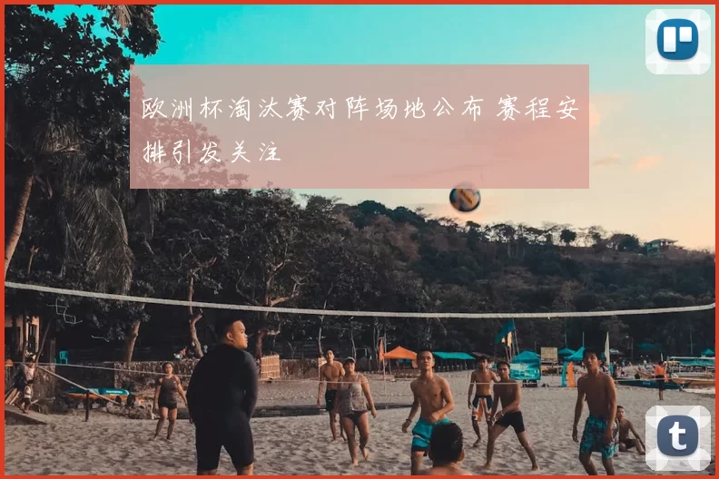欧洲杯淘汰赛对阵场地公布 赛程安排引发关注