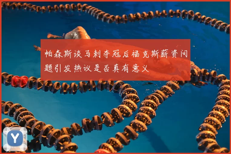 帕森斯谈马刺夺冠后福克斯薪资问题引发热议是否真有意义