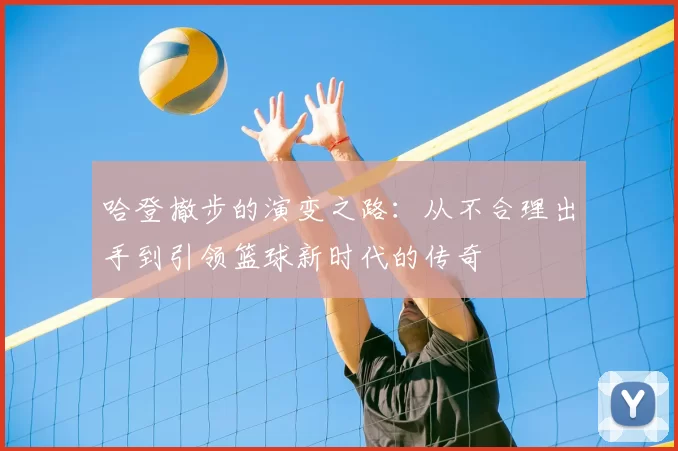 哈登撤步的演变之路：从不合理出手到引领篮球新时代的传奇