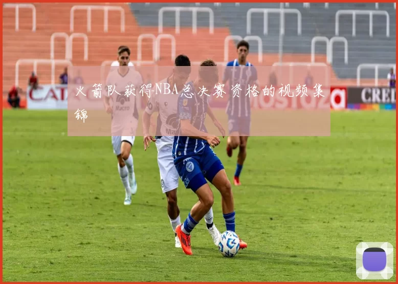 火箭队获得NBA总决赛资格的视频集锦