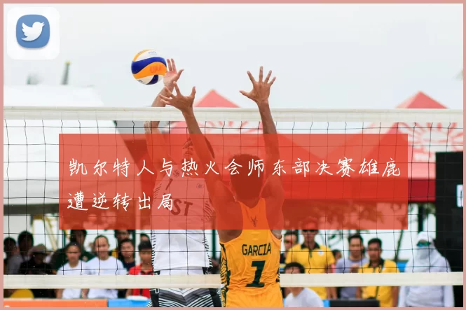 凯尔特人与热火会师东部决赛雄鹿遭逆转出局