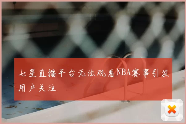 七星直播平台无法观看NBA赛事引发用户关注