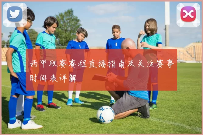 西甲联赛赛程直播指南及关注赛事时间表详解