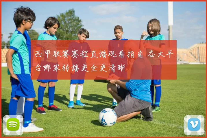 西甲联赛赛程直播观看指南 各大平台哪家转播更全更清晰