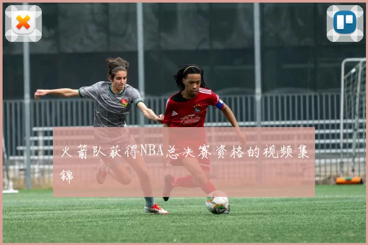 火箭队获得NBA总决赛资格的视频集锦