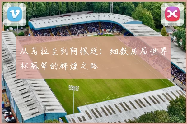 从乌拉圭到阿根廷:细数历届世界杯冠军的辉煌之路