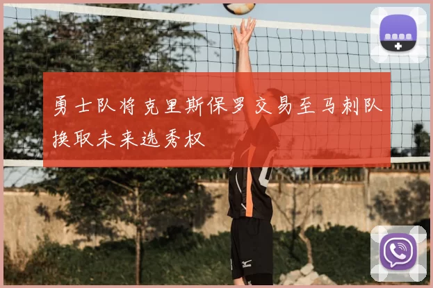 勇士队将克里斯保罗交易至马刺队换取未来选秀权