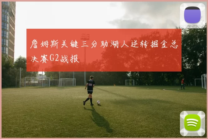 詹姆斯关键三分助湖人逆转掘金总决赛G2战报