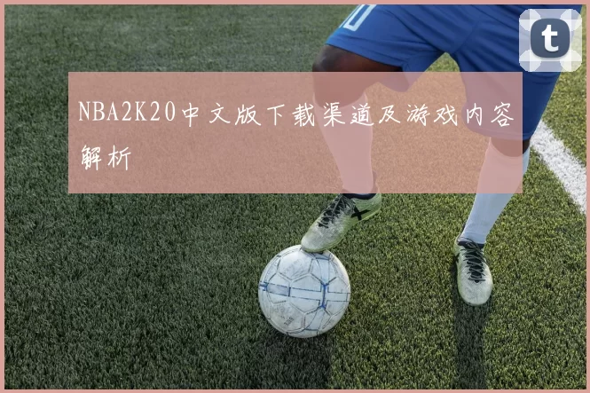 NBA2K20中文版下载渠道及游戏内容解析