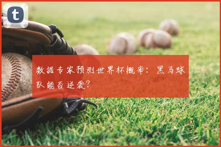 数据专家预测世界杯概率：黑马球队能否逆袭？