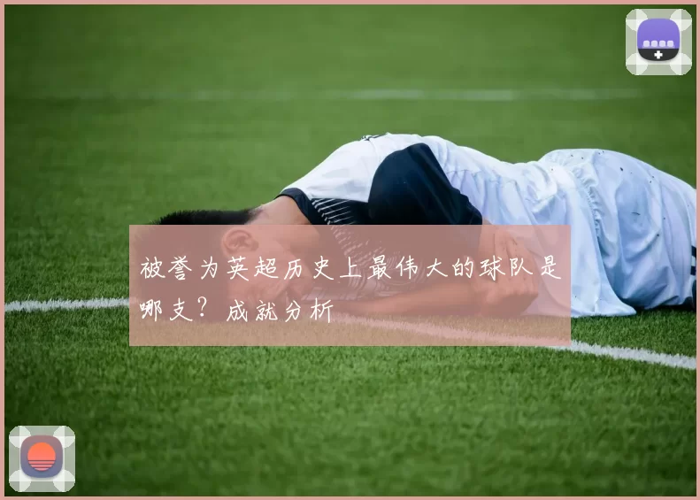 被誉为英超历史上最伟大的球队是哪支？成就分析