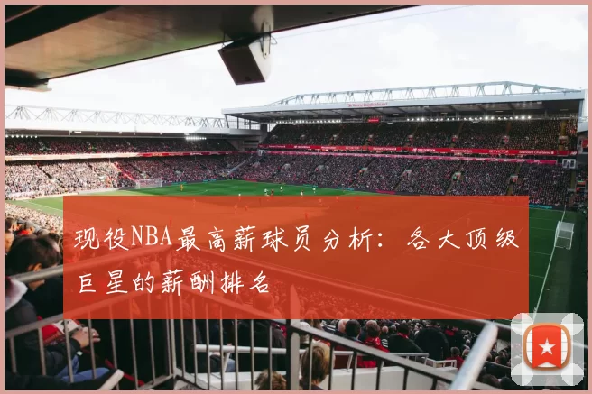 现役NBA最高薪球员分析:各大顶级巨星的薪酬排名