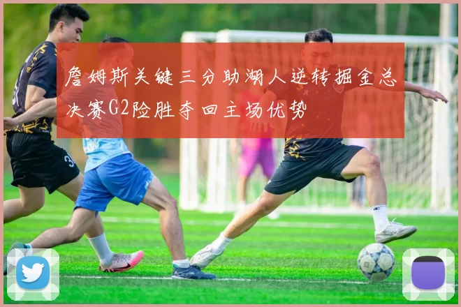 詹姆斯关键三分助湖人逆转掘金总决赛G2险胜夺回主场优势