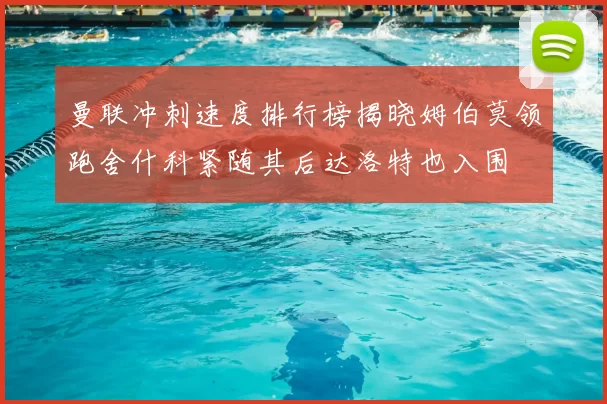 曼联冲刺速度排行榜揭晓姆伯莫领跑舍什科紧随其后达洛特也入围