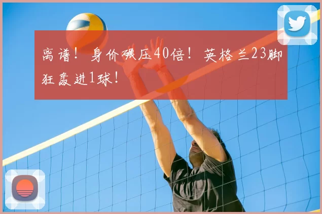 离谱!身价碾压40倍!英格兰23脚狂轰进1球!