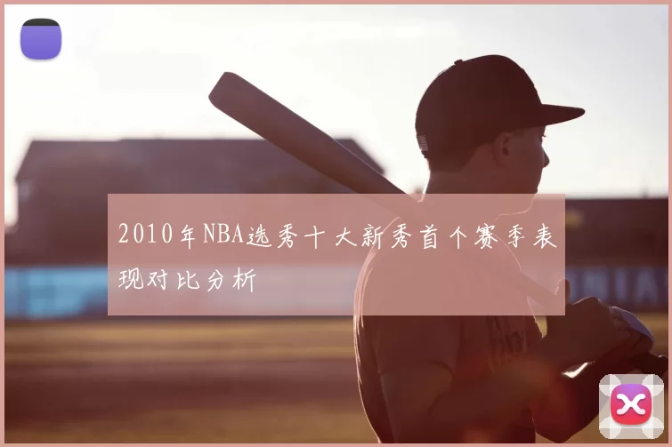 2010年NBA选秀十大新秀首个赛季表现对比分析