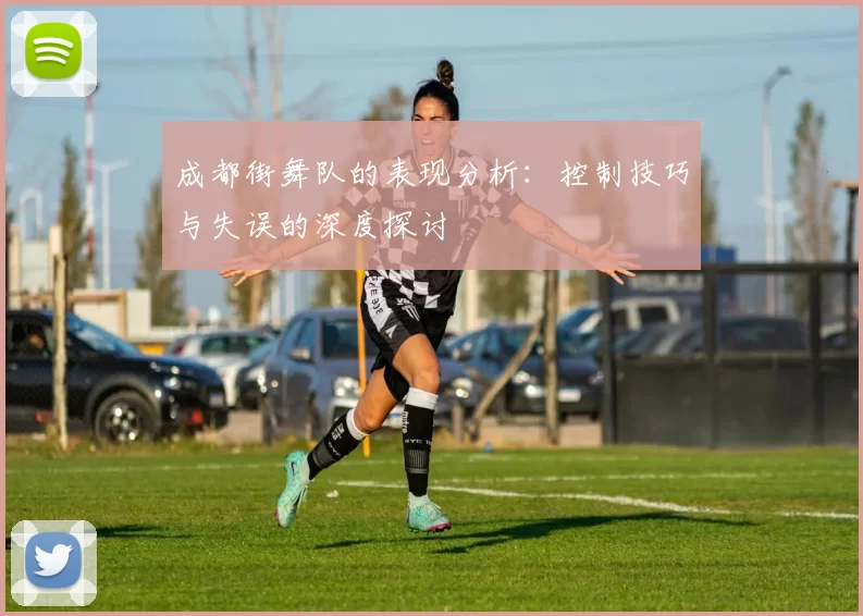 成都街舞队的表现分析：控制技巧与失误的深度探讨