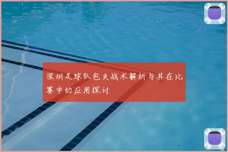 深圳足球队包夹战术解析与其在比赛中的应用探讨