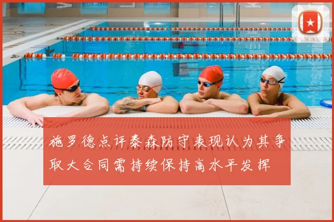 施罗德点评泰森防守表现认为其争取大合同需持续保持高水平发挥
