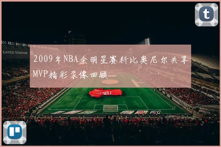 2009年NBA全明星赛科比奥尼尔共享MVP精彩录像回顾
