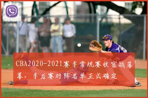 CBA2020-2021赛季常规赛收官战落幕，季后赛对阵名单正式确定