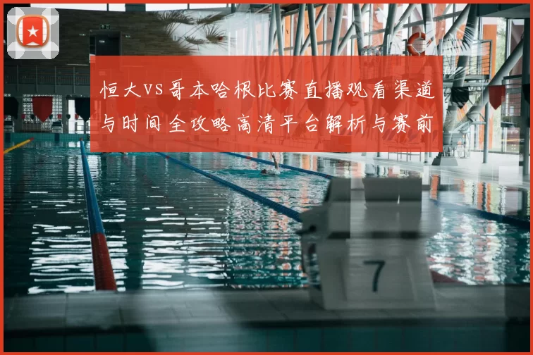 恒大vs哥本哈根比赛直播观看渠道与时间全攻略高清平台解析与赛前看点汇总