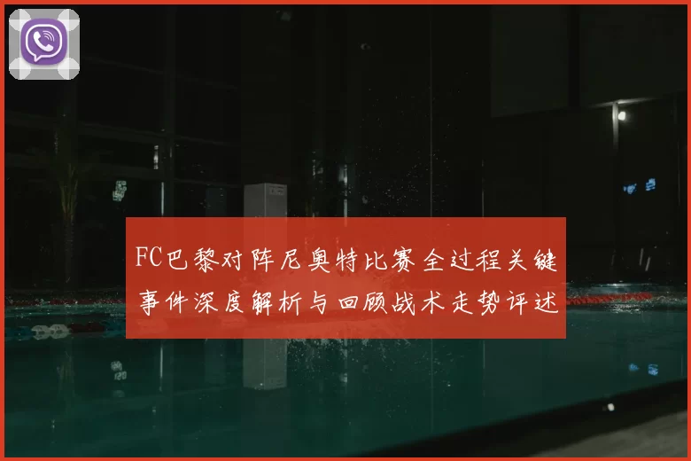 FC巴黎对阵尼奥特比赛全过程关键事件深度解析与回顾战术走势评述