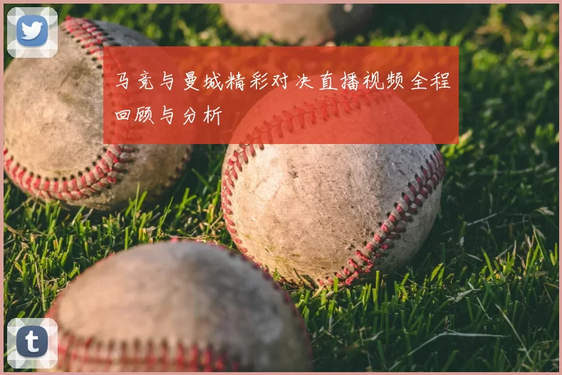马竞与曼城精彩对决直播视频全程回顾与分析