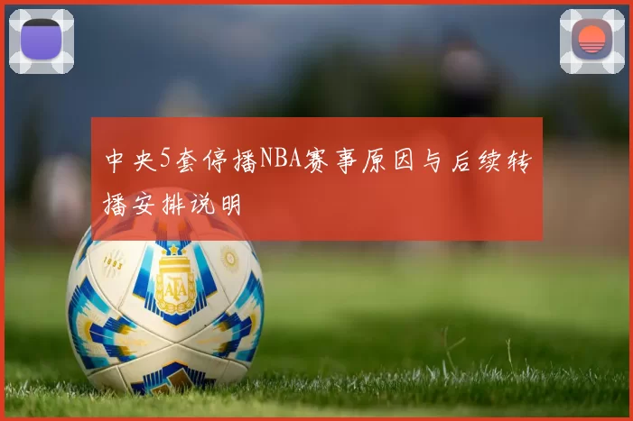 中央5套停播NBA赛事原因与后续转播安排说明