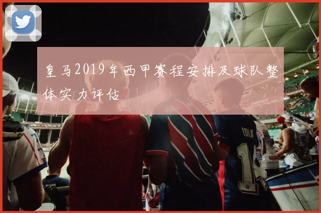 皇马2019年西甲赛程安排及球队整体实力评估