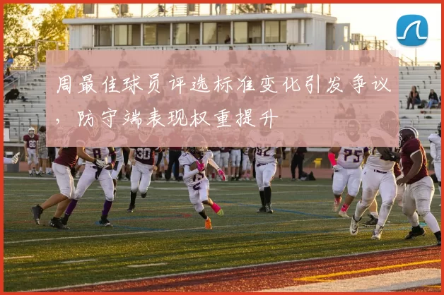 周最佳球员评选标准变化引发争议，防守端表现权重提升