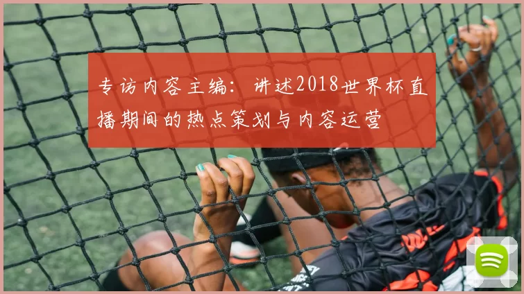 专访内容主编：讲述2018世界杯直播期间的热点策划与内容运营